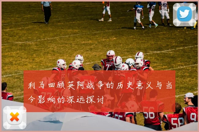 利马回顾英阿战争的历史意义与当今影响的深远探讨